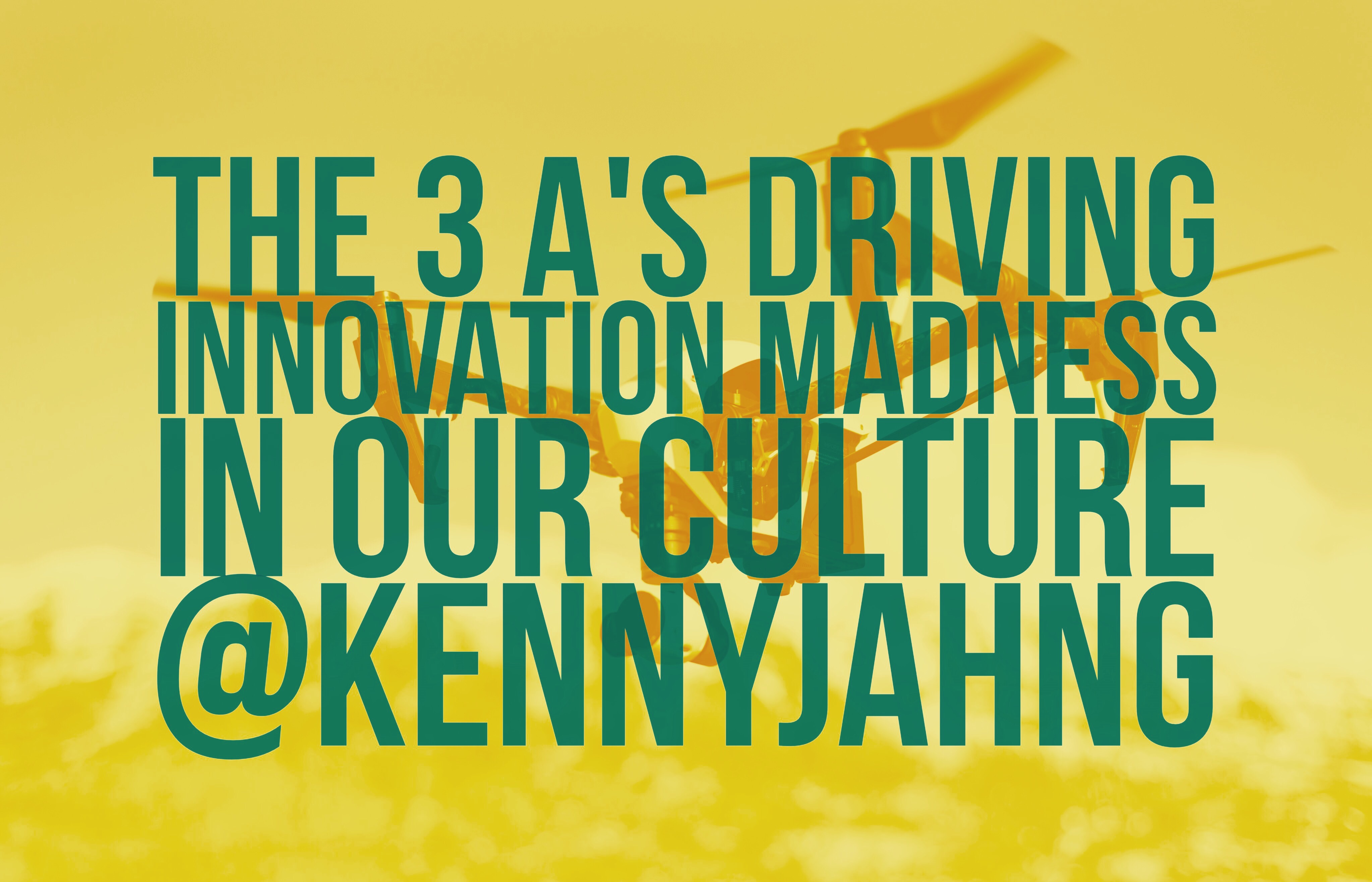 The 3 A’s Driving Innovation Madness In Our Culture