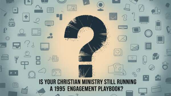Is Your Christian Ministry Still Running a 1995 Engagement Playbook?
