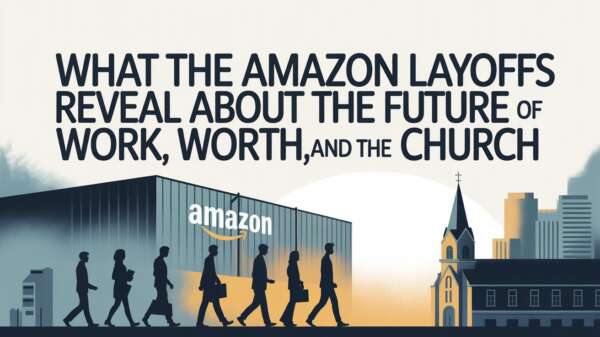 What the Amazon Layoffs Reveal About the Future of Work, Worth, and the Church